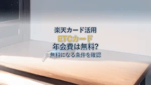 楽天カードETCカードの年会費は？無料になる条件を解説