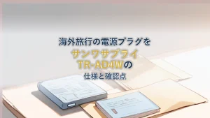 海外旅行の電源プラグを選ぶ|サンワサプライ 海外電源変換アダプタ TR-AD4W の仕様と確認したいこと