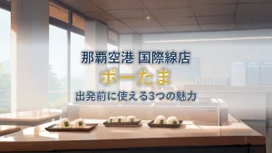 ポーたま那覇空港国際線店｜出発前に使える3つの魅力