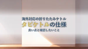 海外対応の折りたたみケトルを選ぶ|タビケトル 折りたたみ 電気ケトル 海外 の仕様と確認したいこと