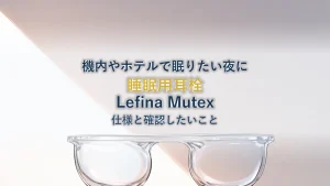 睡眠用耳栓を選ぶ|Lefina Mutex 耳栓 の仕様と確認したいこと